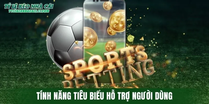 Tính năng tiêu biểu hỗ trợ người dùng 