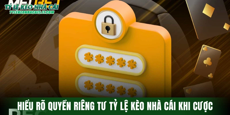 Hiểu rõ quyền riêng tư tỷ lệ kèo nhà cái khi cược