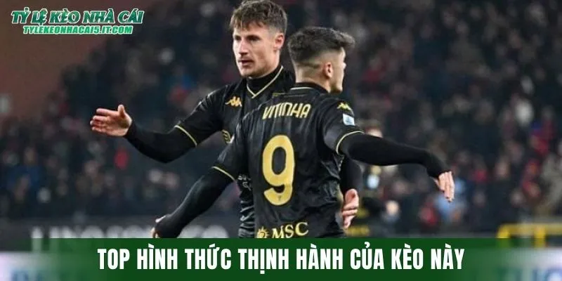 Top hình thức thịnh hành của kèo này trong năm 2026