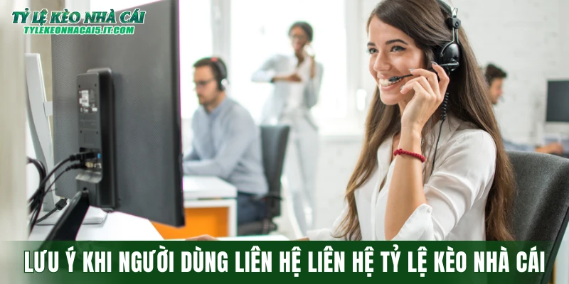 Lưu ý khi người dùng liên hệ liên hệ tỷ lệ kèo nhà cái
