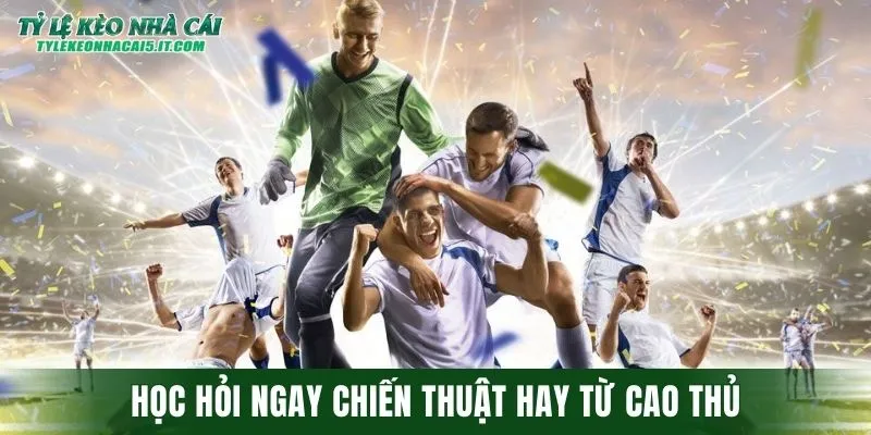 Học hỏi ngay chiến thuật hay từ cao thủ