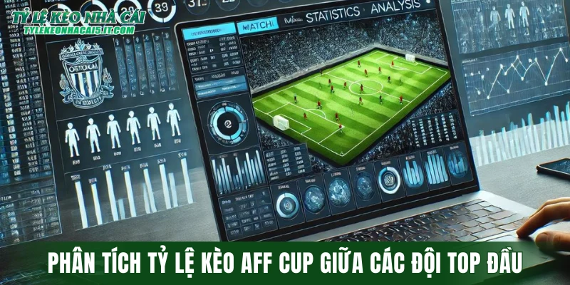 Phân tích tỷ lệ kèo AFF Cup giữa các đội top đầu