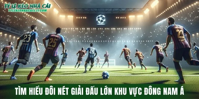 Tìm hiểu đôi nét giải đấu lớn khu vực Đông Nam Á