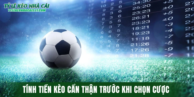 Tính tiền kèo cẩn thận trước khi chọn cược 