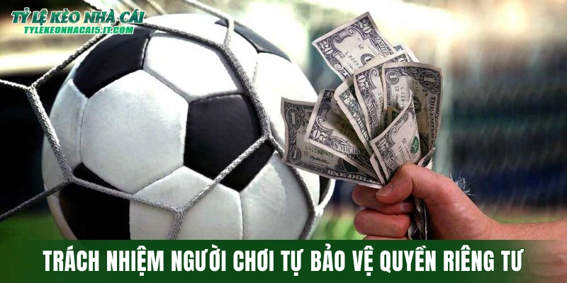 Trách nhiệm người chơi tự bảo vệ quyền riêng tư