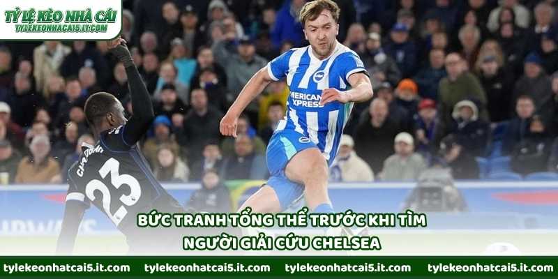 Bức tranh tổng thể trước khi tìm người giải cứu Chelsea