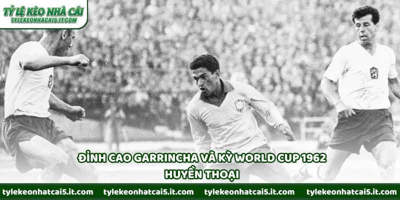 Đỉnh cao Garrincha và kỳ World Cup 1962 huyền thoại
