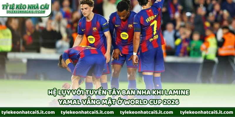 Hệ lụy với tuyển Tây Ban Nha khi Lamine Yamal vắng mặt ở World Cup 2026