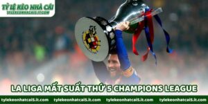 Có Thể La Liga Mất Suất Thứ 5 Champions League Sau Cú Sốc