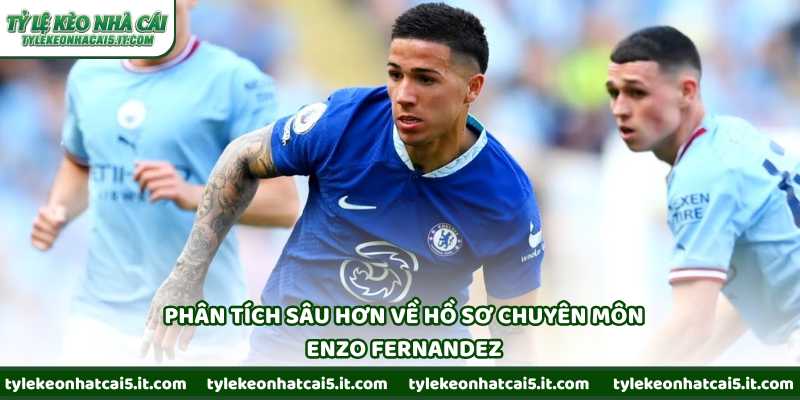 Phân tích sâu hơn về hồ sơ chuyên môn Enzo Fernandez