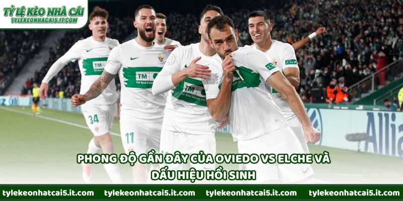 Phong độ gần đây của Oviedo vs Elche và dấu hiệu hồi sinh