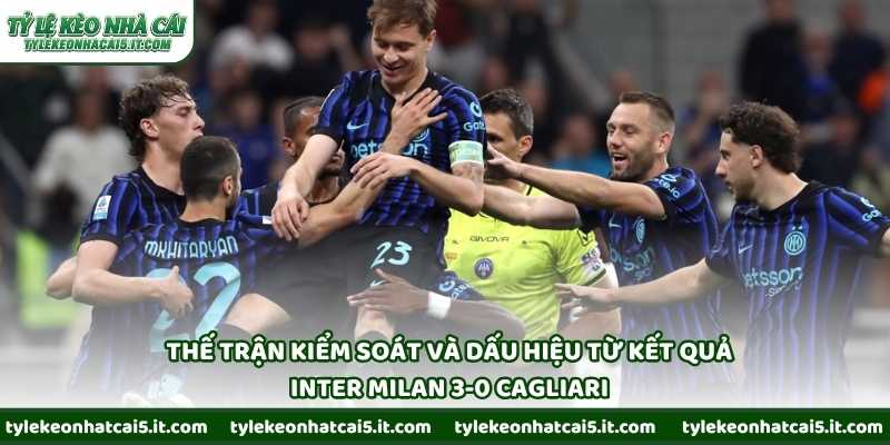 Thế trận kiểm soát và dấu hiệu từ kết quả Inter Milan 3-0 Cagliari