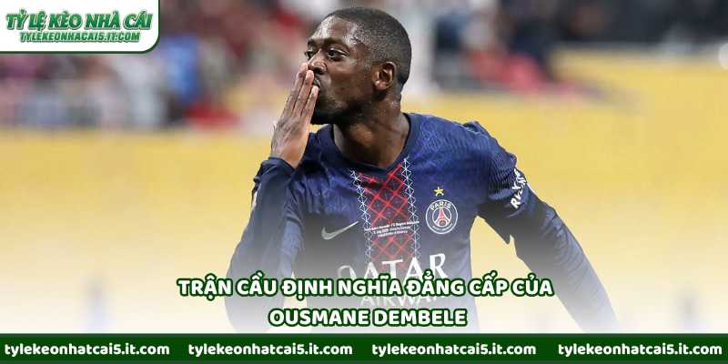 Trận cầu định nghĩa đẳng cấp của Ousmane Dembele